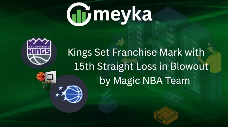 Kings Set Franchise Mark with 15th Straight Loss in Blowout by Magic NBA Team