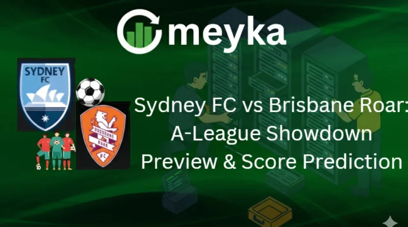 Sydney FC vs Brisbane Roar: A-League Showdown Preview & Score Prediction