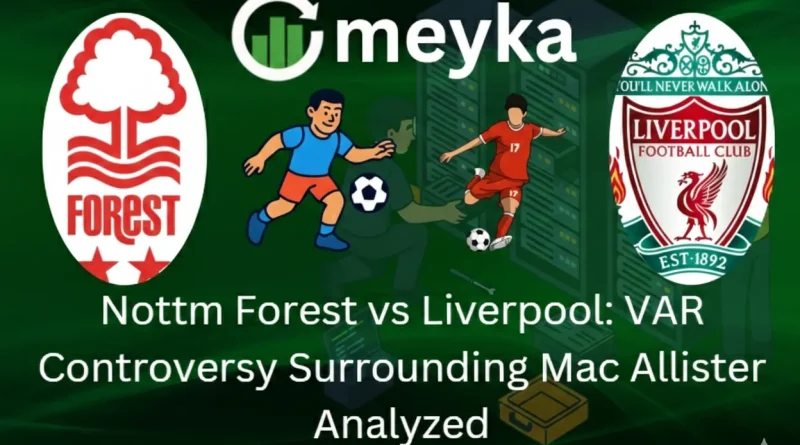Nottm Forest vs Liverpool: VAR Controversy Surrounding Mac Allister Analyzed