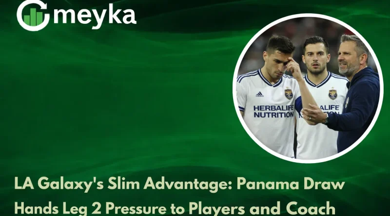 LA Galaxy’s Slim Advantage: Panama Draw Hands Leg 2 Pressure to Players and Coach