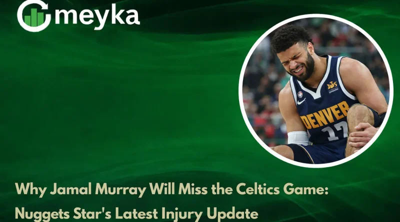 Why Jamal Murray Will Miss the Celtics Game: Nuggets Star’s Latest Injury Update
