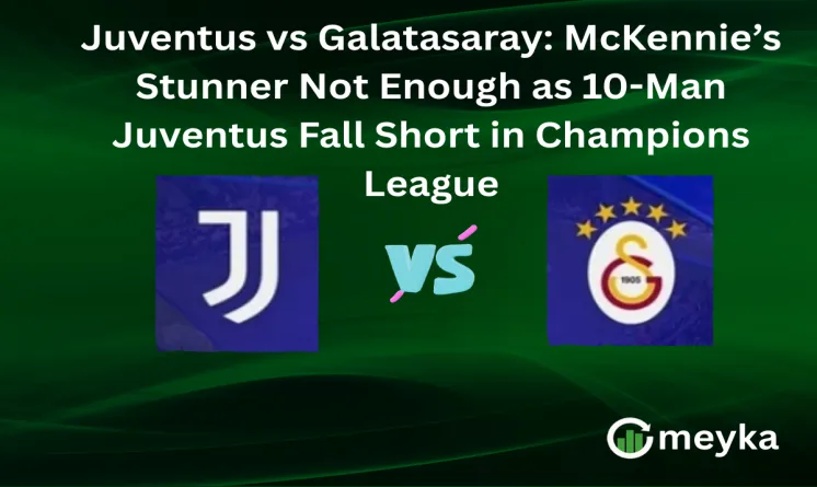 Juventus vs Galatasaray: McKennie’s Stunner Not Enough as 10-Man Juventus Fall Short in Champions League