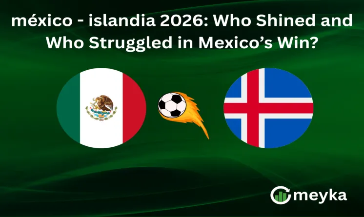 méxico - islandia 2026: Who Shined and Who Struggled in Mexico’s Win?