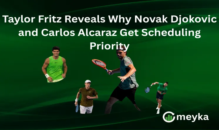 Taylor Fritz Reveals Why Novak Djokovic and Carlos Alcaraz Get Scheduling Priority