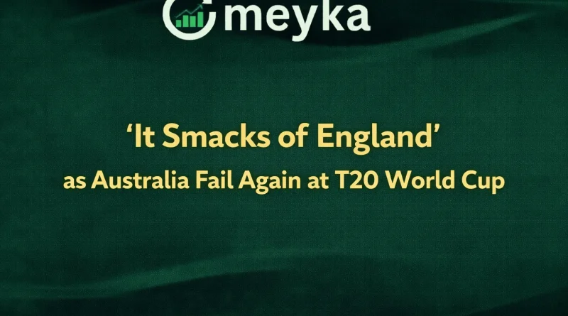 It Smacks of England’ as Australia Fail Again at T20 World Cup