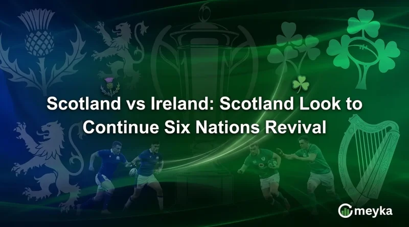 Scotland vs Ireland: Scotland Look to Continue Six Nations Revival