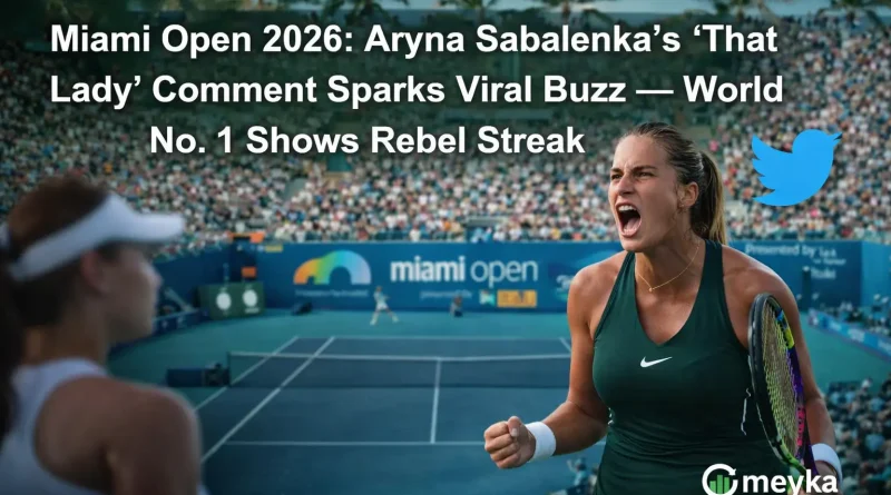 Miami Open 2026: Aryna Sabalenka’s ‘That Lady’ Comment Sparks Viral Buzz — World No. 1 Shows Rebel Streak