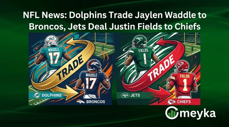 NFL News: Dolphins Trade Jaylen Waddle to Broncos, Jets Deal Justin Fields to Chiefs