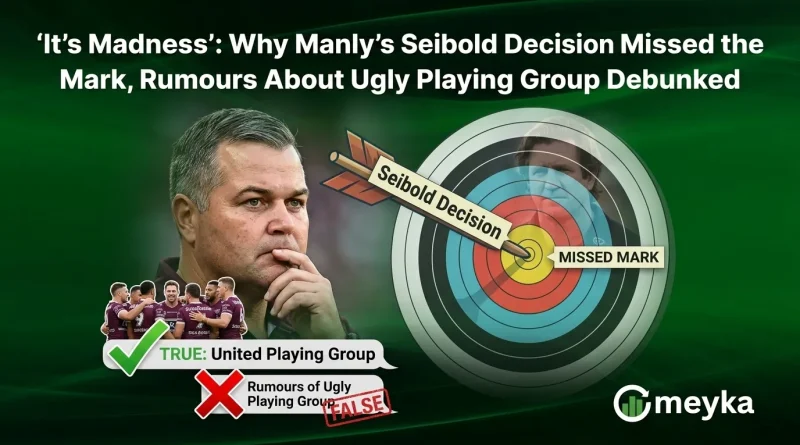 ‘It’s Madness’: Why Manly’s Seibold Decision Missed the Mark, Rumours About Ugly Playing Group Debunked