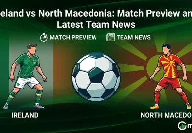 Ireland vs North Macedonia: Match Preview and Latest Team News