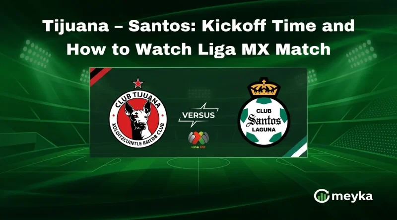 Tijuana – Santos: Kickoff Time and How to Watch Liga MX Match