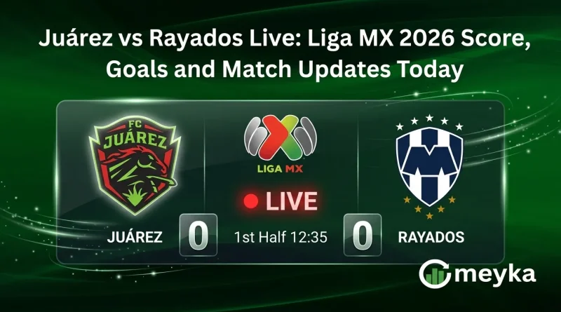 Juárez vs Rayados Live: Liga MX 2026 Score, Goals and Match Updates Today