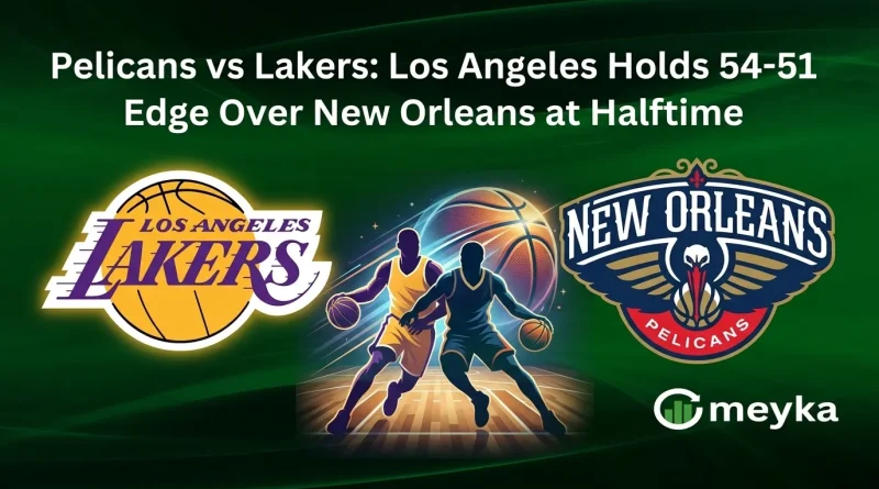 Pelicans vs Lakers: Los Angeles Holds 54-51 Edge Over New Orleans at Halftime