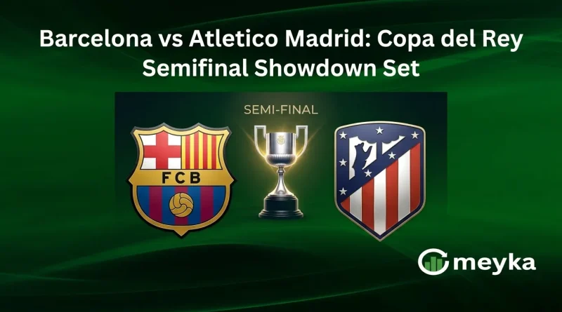 Barcelona vs Atletico Madrid: Copa del Rey Semifinal Showdown Set