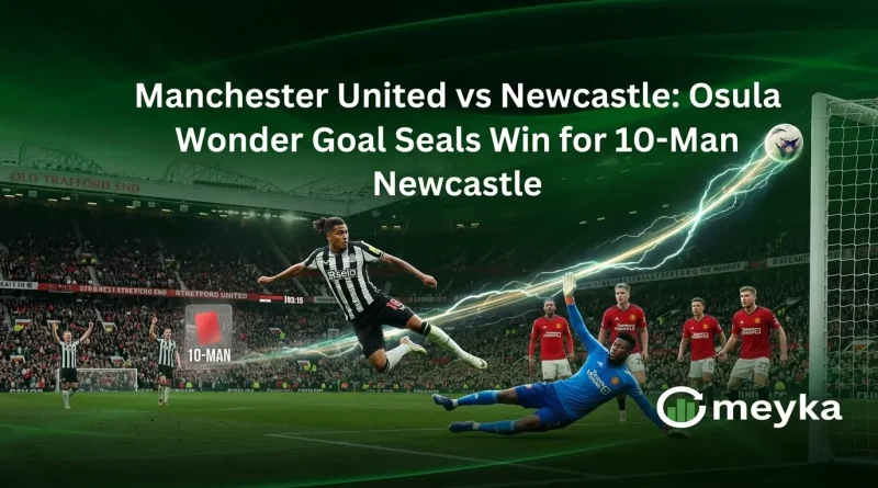 Manchester United vs Newcastle: Osula Wonder Goal Seals Win for 10-Man Newcastle