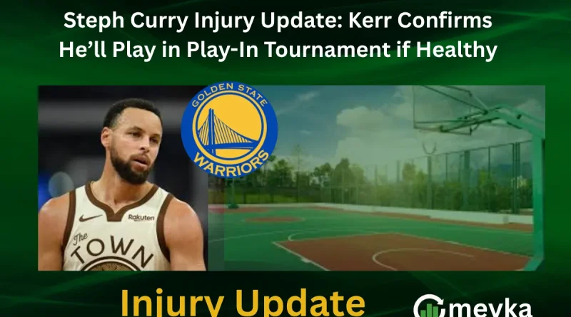 Steph Curry Injury Update: Kerr Confirms He’ll Play in Play-In Tournament if Healthy