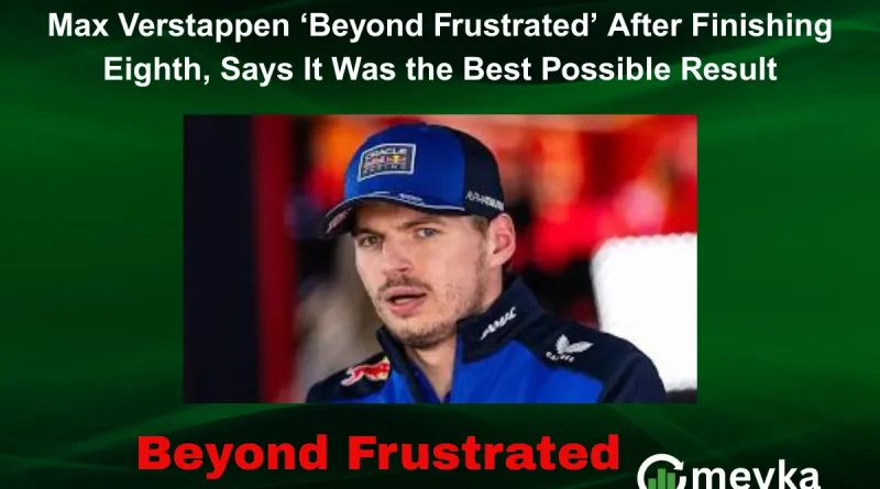 Max Verstappen ‘Beyond Frustrated’ After Finishing Eighth, Says It Was the Best Possible Result