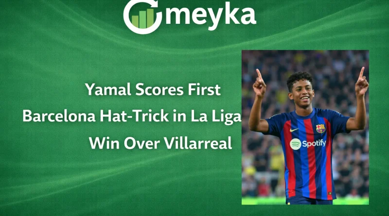 Yamal Scores First Barcelona Hat-Trick in La Liga Win Over Villarreal