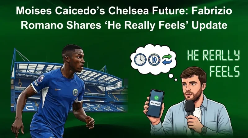 Moises Caicedo’s Chelsea Future: Fabrizio Romano Shares ‘He Really Feels’ Update