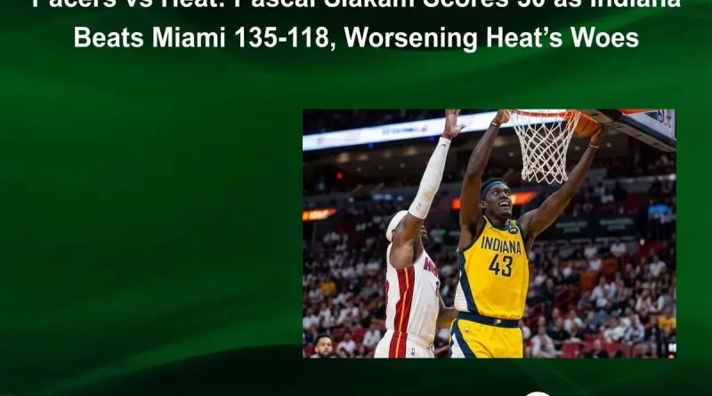 Pacers vs Heat: Pascal Siakam Scores 30 as Indiana Beats Miami 135-118, Worsening Heat’s Woes