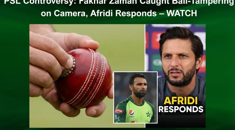 PSL Controversy: Fakhar Zaman Caught Ball-Tampering on Camera, Afridi Responds – WATCH