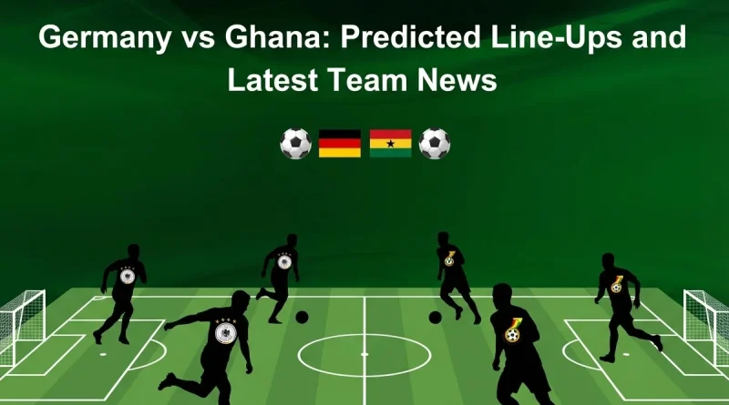 Germany vs Ghana: Predicted Line-Ups and Latest Team News