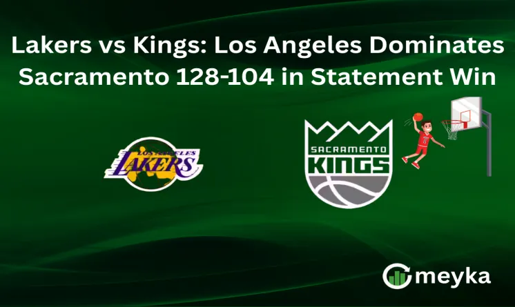 Lakers vs Kings: Los Angeles Dominates Sacramento 128-104 in Statement Win