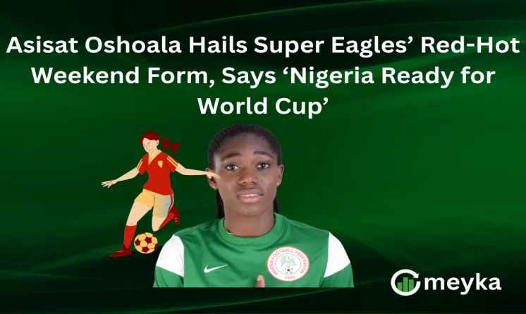 Asisat Oshoala Hails Super Eagles’ Red-Hot Weekend Form, Says ‘Nigeria Ready for World Cup’