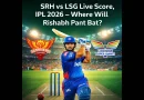 SRH vs LSG Live Score, IPL 2026 – Where Will Rishabh Pant Bat?