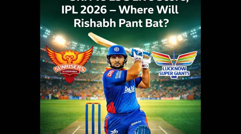 SRH vs LSG Live Score, IPL 2026 – Where Will Rishabh Pant Bat?