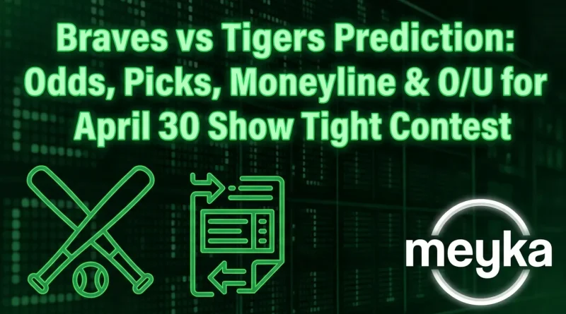 Braves vs Tigers Prediction: Odds, Picks, Moneyline & O/U for April 30 Show Tight Contest
