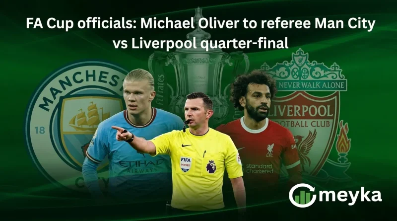FA Cup officials: Michael Oliver to referee Man City vs Liverpool quarter-final
