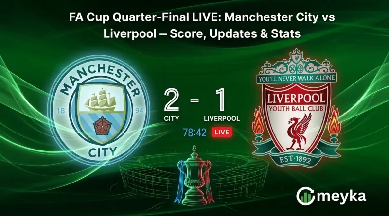 FA Cup Quarter-Final LIVE: Manchester City vs Liverpool – Score, Updates & Stats