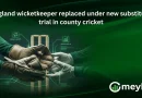 England wicketkeeper replaced under new substitute trial in county cricket