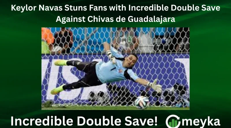 Keylor Navas Stuns Fans with Incredible Double Save Against Chivas de Guadalajara