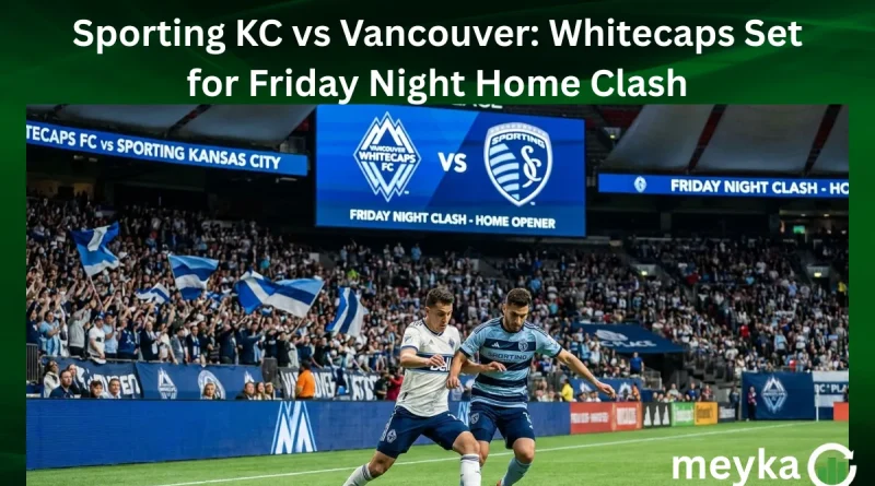 Sporting KC vs Vancouver: Whitecaps Set for Friday Night Home Clash