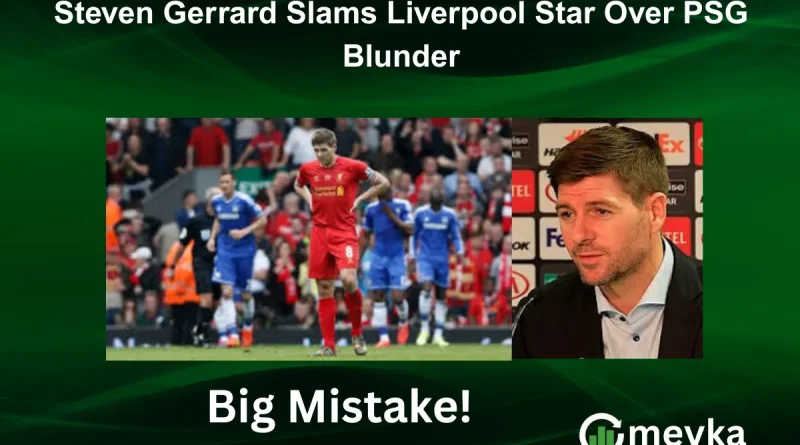 Steven Gerrard Slams Liverpool Star Over PSG Blunder