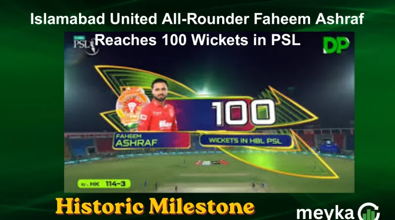 Islamabad United All-Rounder Faheem Ashraf Reaches 100 Wickets in PSL