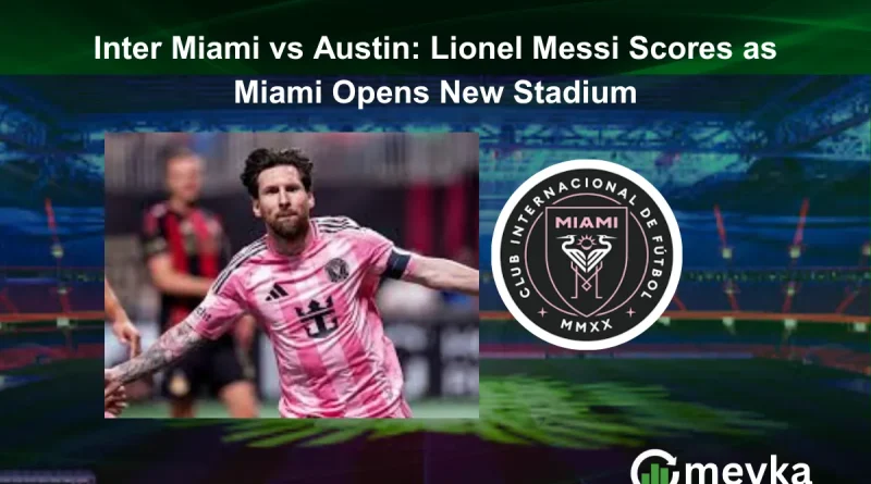 Inter Miami vs Austin: Lionel Messi Scores as Miami Opens New Stadium