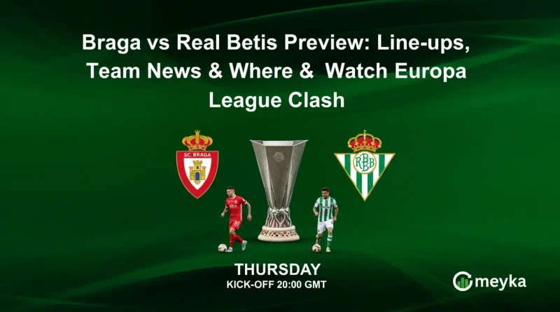 Braga vs Real Betis Preview: Line-ups, Team News & Where to Watch Europa League Clash
