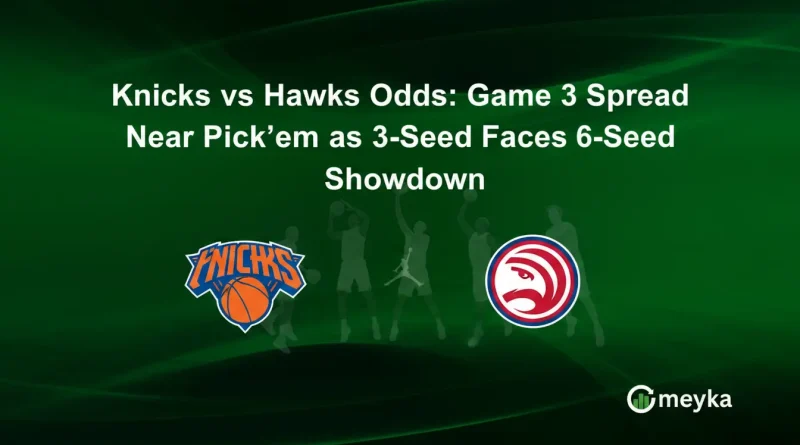 Knicks vs Hawks Odds: Game 3 Spread Near Pick’em as 3-Seed Faces 6-Seed Showdown