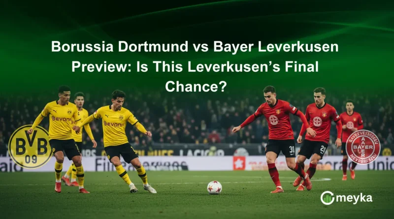 Borussia Dortmund vs Bayer Leverkusen Preview: Is This Leverkusen’s Final Chance?
