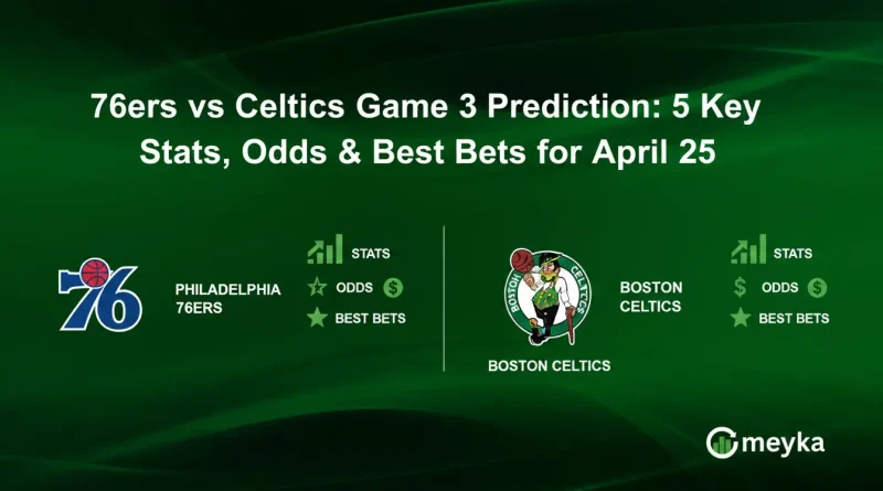76ers vs Celtics Game 3 Prediction: 5 Key Stats, Odds & Best Bets for April 25