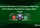Arsenal Hold Nerve in 0-0 Draw vs Sporting CP to Reach Champions League Semi-Finals