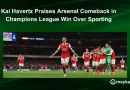 Kai Havertz Praises Arsenal Comeback in Champions League Win Over Sporting
