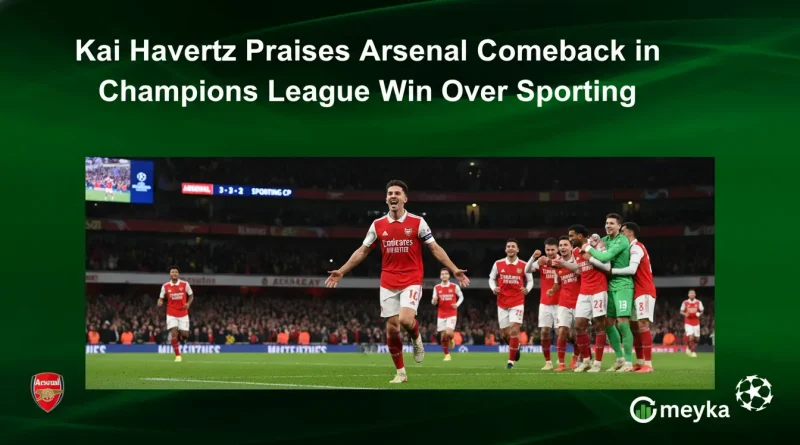 Kai Havertz Praises Arsenal Comeback in Champions League Win Over Sporting