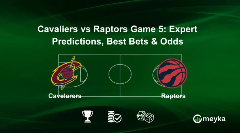 Cavaliers vs Raptors Game 5: Expert Predictions, Best Bets & Odds