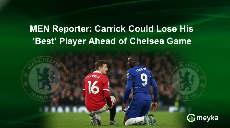 MEN Reporter: Carrick Could Lose His ‘Best’ Player Ahead of Chelsea Game