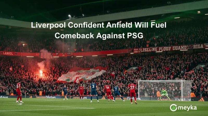 Liverpool Confident Anfield Will Fuel Comeback Against PSG