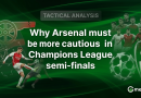 Why Arsenal must be more cautious in Champions League semi-finals